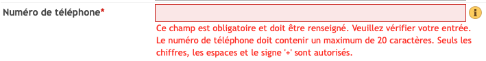 Champ numéro de téléphone dans un formulaire Web:

« Ce champ est obligatoire et doit être renseigné. Veuillez vérifier votre entrée. Le numéro de téléphone doit contenir un maximum de 20 caractères. Seuls les chiffres, les espaces et le signe '+' sont autorisés. »